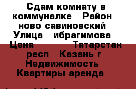 Сдам комнату в коммуналке › Район ­ ново савиновский › Улица ­ ибрагимова › Цена ­ 7 000 - Татарстан респ., Казань г. Недвижимость » Квартиры аренда   